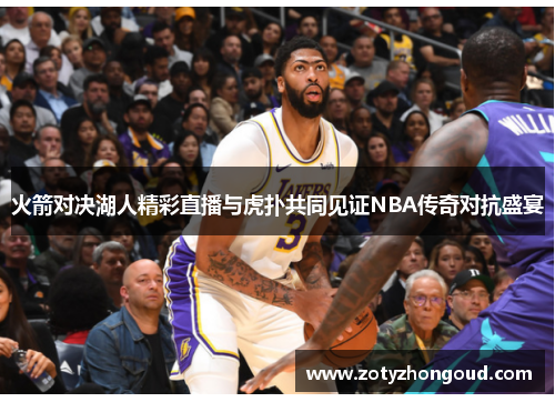 火箭对决湖人精彩直播与虎扑共同见证NBA传奇对抗盛宴